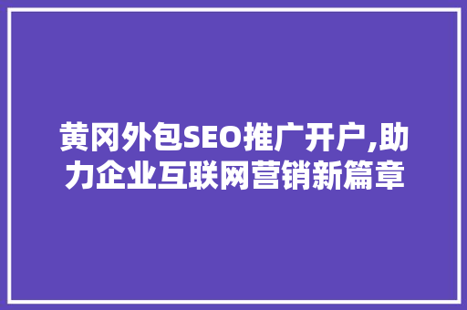 黄冈外包SEO推广开户,助力企业互联网营销新篇章