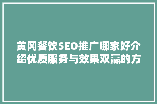 黄冈餐饮SEO推广哪家好介绍优质服务与效果双赢的方法