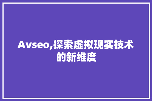 Avseo,探索虚拟现实技术的新维度