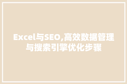Excel与SEO,高效数据管理与搜索引擎优化步骤