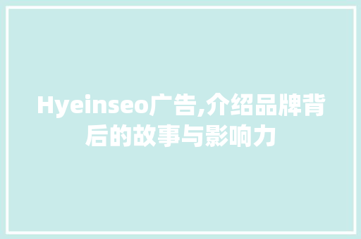 Hyeinseo广告,介绍品牌背后的故事与影响力