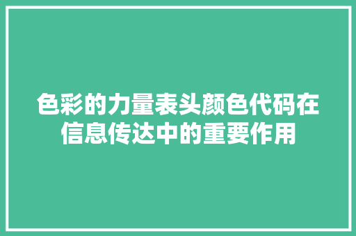 色彩的力量表头颜色代码在信息传达中的重要作用