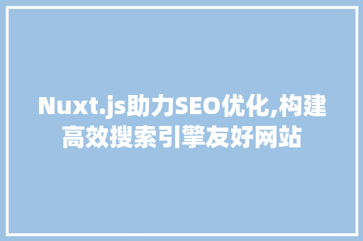 Nuxt.js助力SEO优化,构建高效搜索引擎友好网站