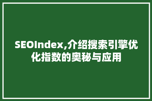 SEOIndex,介绍搜索引擎优化指数的奥秘与应用