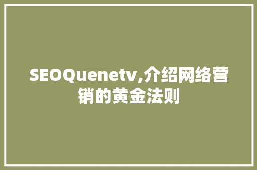 SEOQuenetv,介绍网络营销的黄金法则