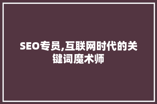 SEO专员,互联网时代的关键词魔术师