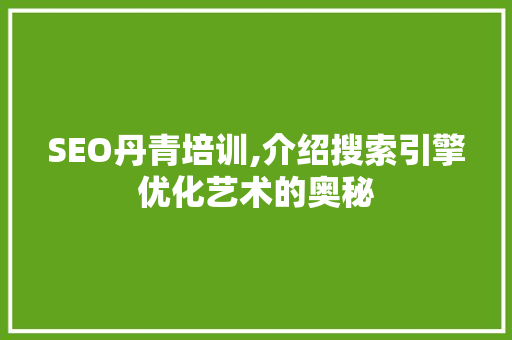 SEO丹青培训,介绍搜索引擎优化艺术的奥秘