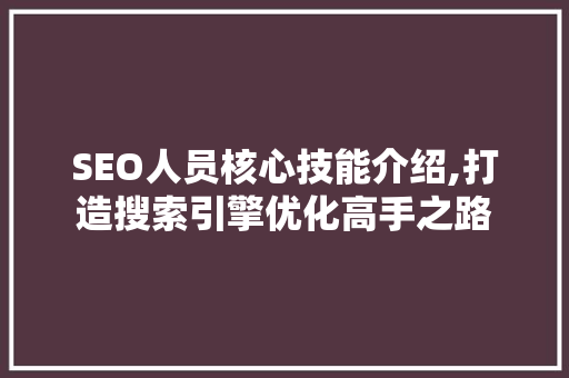 SEO人员核心技能介绍,打造搜索引擎优化高手之路