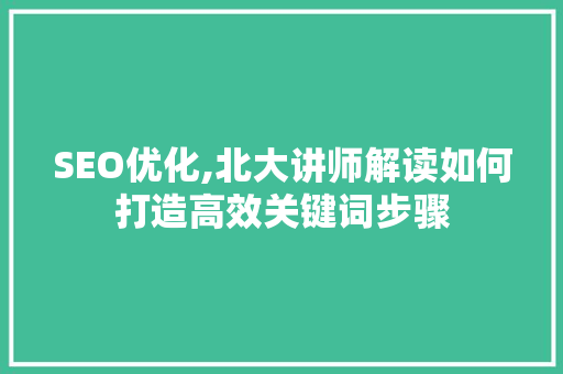 SEO优化,北大讲师解读如何打造高效关键词步骤