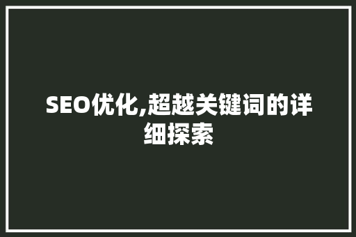 SEO优化,超越关键词的详细探索