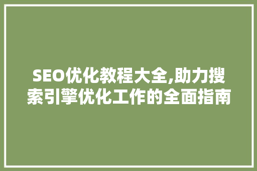 SEO优化教程大全,助力搜索引擎优化工作的全面指南  第1张