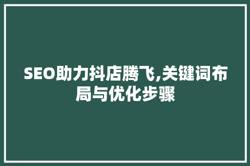 SEO助力抖店腾飞,关键词布局与优化步骤
