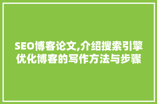 SEO博客论文,介绍搜索引擎优化博客的写作方法与步骤