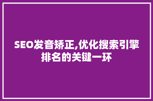 SEO发音矫正,优化搜索引擎排名的关键一环