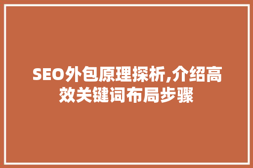 SEO外包原理探析,介绍高效关键词布局步骤
