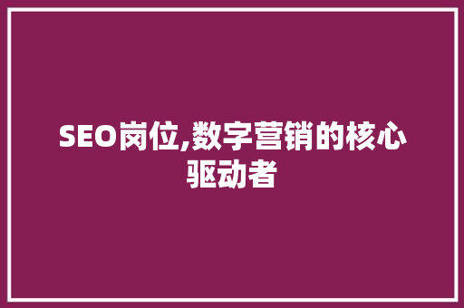 SEO岗位,数字营销的核心驱动者