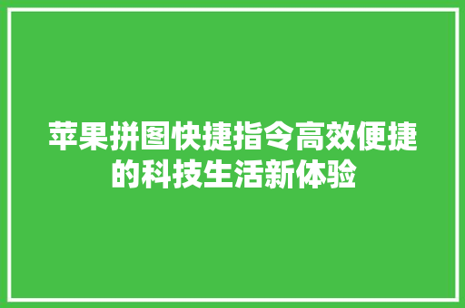 苹果拼图快捷指令高效便捷的科技生活新体验