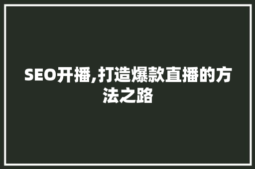 SEO开播,打造爆款直播的方法之路
