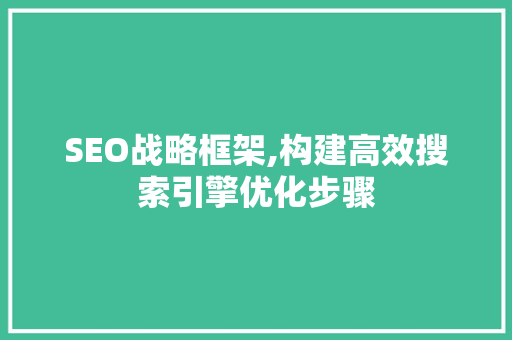 SEO战略框架,构建高效搜索引擎优化步骤