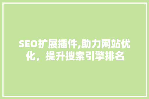 SEO扩展插件,助力网站优化，提升搜索引擎排名
