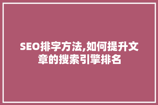 SEO排字方法,如何提升文章的搜索引擎排名