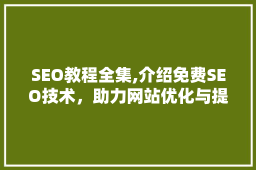 SEO教程全集,介绍免费SEO技术，助力网站优化与提升