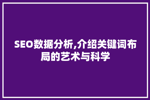 SEO数据分析,介绍关键词布局的艺术与科学