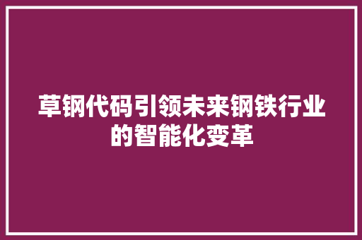 草钢代码引领未来钢铁行业的智能化变革