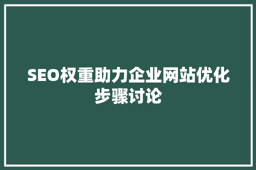 SEO权重助力企业网站优化步骤讨论