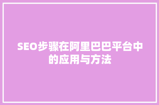 SEO步骤在阿里巴巴平台中的应用与方法