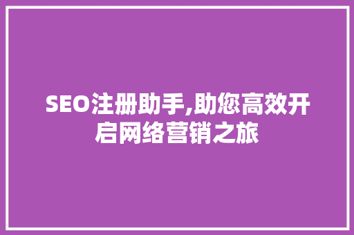 SEO注册助手,助您高效开启网络营销之旅
