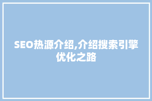 SEO热源介绍,介绍搜索引擎优化之路