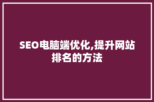 SEO电脑端优化,提升网站排名的方法