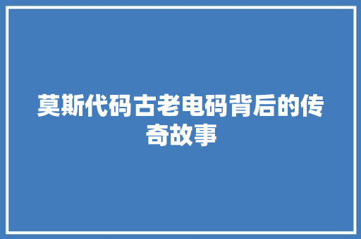 莫斯代码古老电码背后的传奇故事