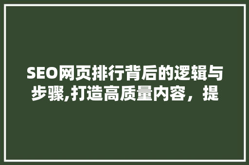 SEO网页排行背后的逻辑与步骤,打造高质量内容，提升网站排名