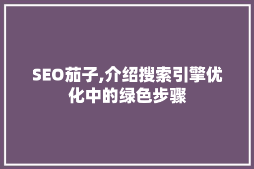 SEO茄子,介绍搜索引擎优化中的绿色步骤