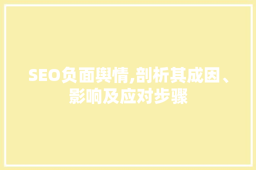 SEO负面舆情,剖析其成因、影响及应对步骤
