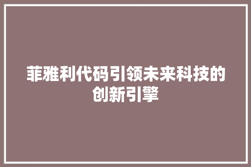 菲雅利代码引领未来科技的创新引擎