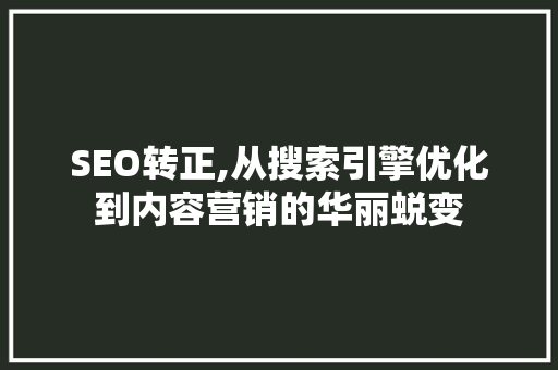 SEO转正,从搜索引擎优化到内容营销的华丽蜕变