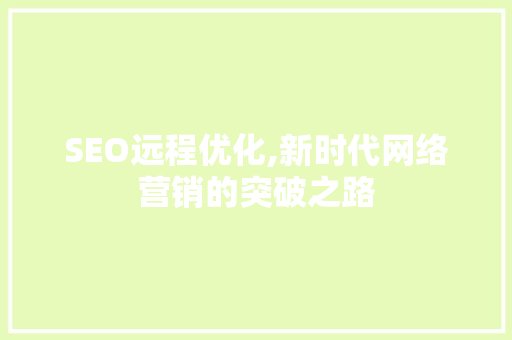 SEO远程优化,新时代网络营销的突破之路