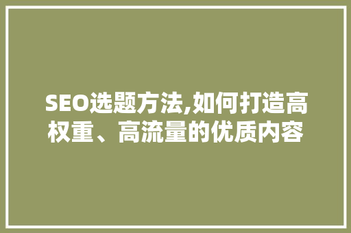 SEO选题方法,如何打造高权重、高流量的优质内容
