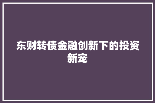 东财转债金融创新下的投资新宠