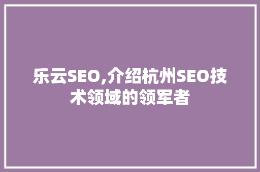 乐云SEO,介绍杭州SEO技术领域的领军者