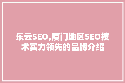 乐云SEO,厦门地区SEO技术实力领先的品牌介绍