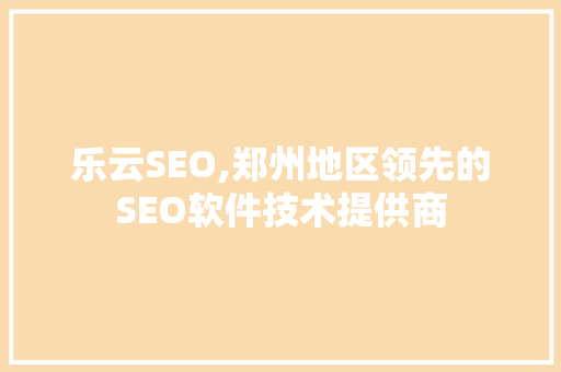 乐云SEO,郑州地区领先的SEO软件技术提供商 第1张 乐云SEO,郑州地区领先的SEO软件技术提供商 第1张