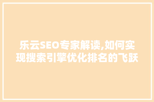 乐云SEO专家解读,如何实现搜索引擎优化排名的飞跃