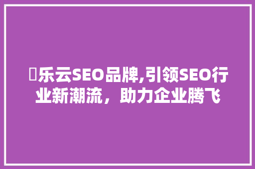 亅乐云SEO品牌,引领SEO行业新潮流，助力企业腾飞
