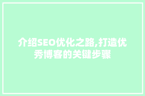 介绍SEO优化之路,打造优秀博客的关键步骤