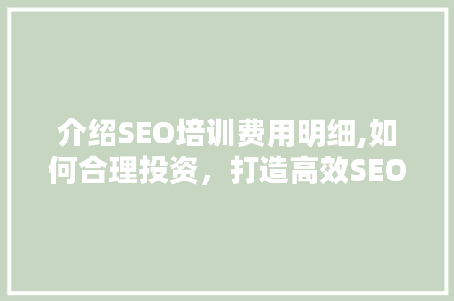 介绍SEO培训费用明细,如何合理投资，打造高效SEO博客