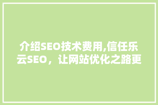 介绍SEO技术费用,信任乐云SEO，让网站优化之路更加稳健